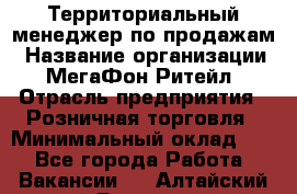 Территориальный менеджер по продажам › Название организации ­ МегаФон Ритейл › Отрасль предприятия ­ Розничная торговля › Минимальный оклад ­ 1 - Все города Работа » Вакансии   . Алтайский край,Белокуриха г.